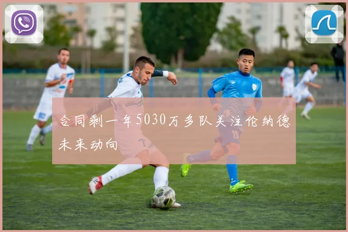 合同剩一年5030万多队关注伦纳德未来动向