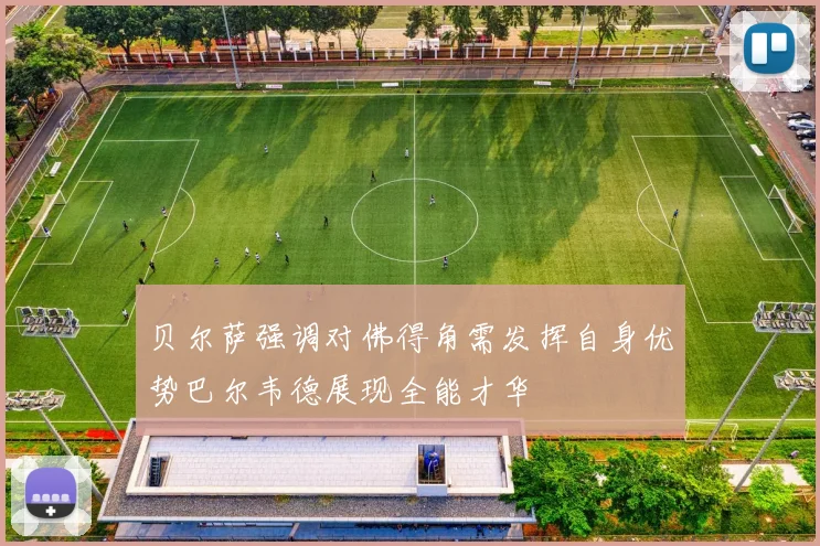 贝尔萨强调对佛得角需发挥自身优势巴尔韦德展现全能才华