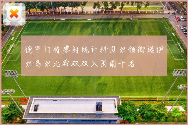 德甲门将零封统计科贝尔领衔诺伊尔乌尔比希双双入围前十名