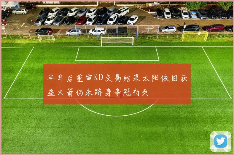 半年后重审KD交易结果太阳依旧获益火箭仍未跻身争冠行列