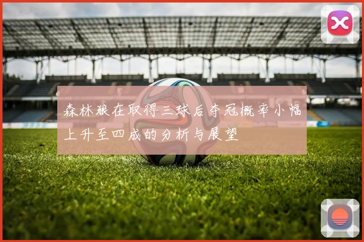 森林狼在取得三球后夺冠概率小幅上升至四成的分析与展望