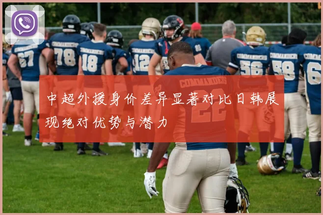 中超外援身价差异显著对比日韩展现绝对优势与潜力