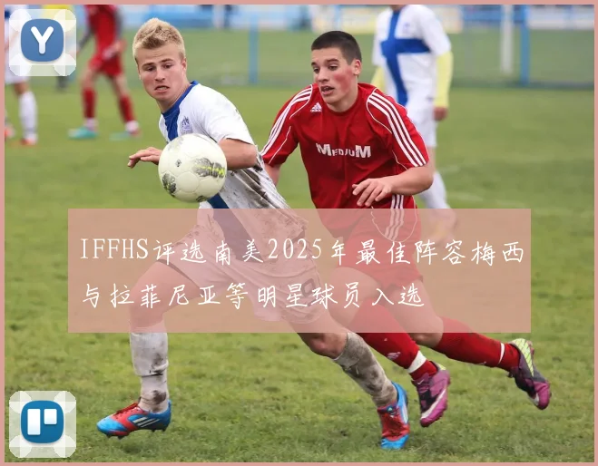 IFFHS评选南美2025年最佳阵容梅西与拉菲尼亚等明星球员入选