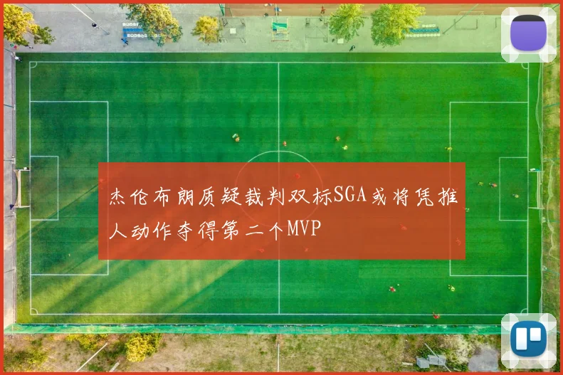 杰伦布朗质疑裁判双标SGA或将凭推人动作夺得第二个MVP