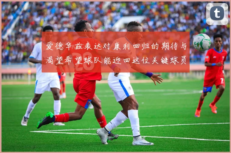 爱德华兹表达对康利回归的期待与渴望希望球队能迎回这位关键球员