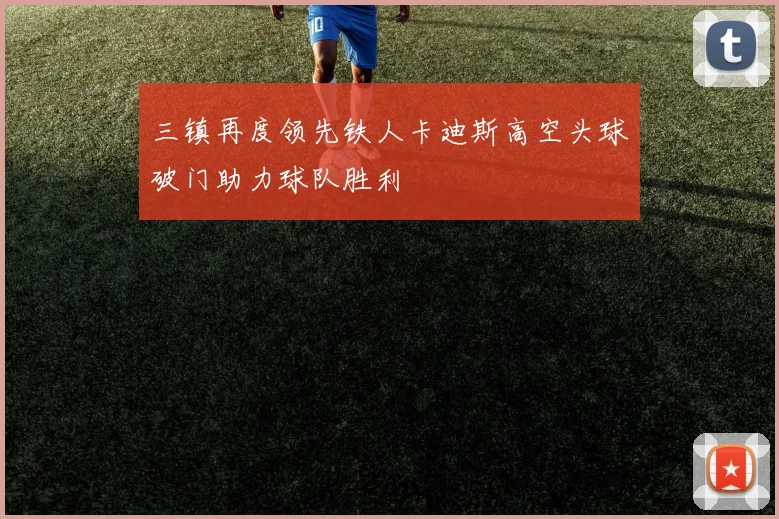 三镇再度领先铁人卡迪斯高空头球破门助力球队胜利