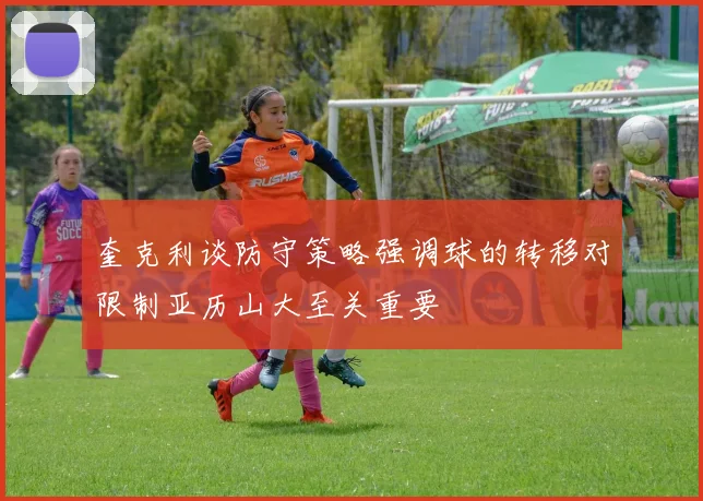 奎克利谈防守策略强调球的转移对限制亚历山大至关重要