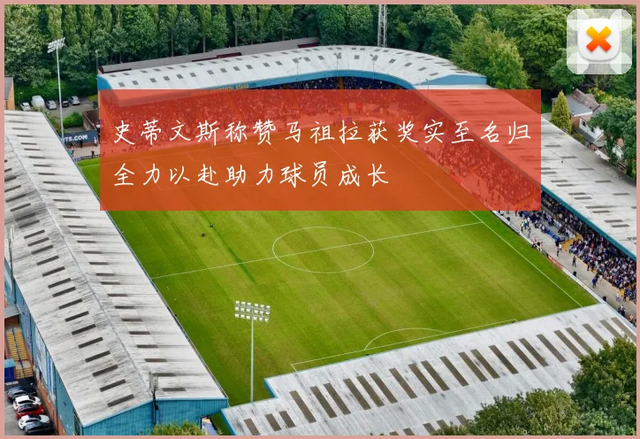 史蒂文斯称赞马祖拉获奖实至名归全力以赴助力球员成长