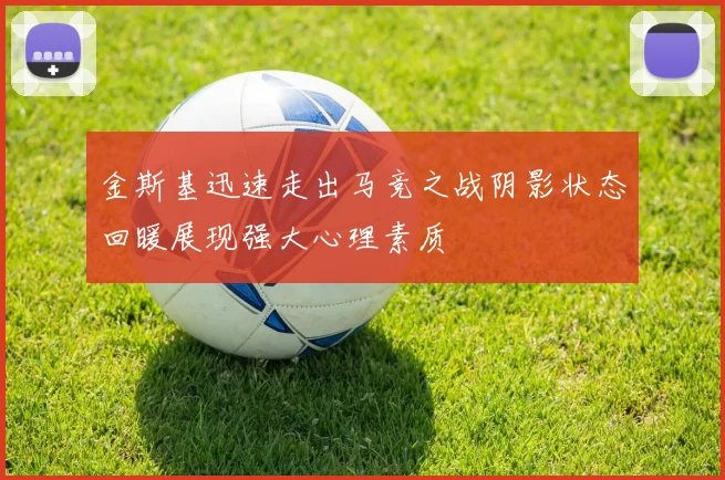 金斯基迅速走出马竞之战阴影状态回暖展现强大心理素质